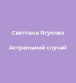 Книга Астральный случай автора Светлана Ягупова
