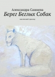 Книга Берег Беглых Собак автора Александра Сашнева
