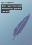Книга Блог-маркетинг, или Маркетинг в режиме он-лайн автора Ирина Щербакова