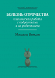 Книга Болезнь отрочества. Клиническая работа с подростками и их родителями автора Мишель Венсан