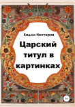 Книга Царский титул в картинках автора Вадим Нестеров