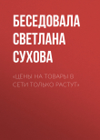 Книга «ЦЕНЫ НА ТОВАРЫ В СЕТИ ТОЛЬКО РАСТУТ» автора Беседовала Светлана Сухова