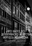 Книга Что было до детективного агентства Фергюса Моррисона автора Владимир Ходаков