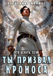 Книга Что делать, если ты призвал Кроноса (СИ) автора Александр Кронос