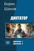 Книга Диктатор. Дилогия (СИ) автора Борис Шахов