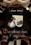 Книга Фиктивный брак, или Я хочу, чтобы ты… автора Алла Экем