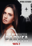 Книга Где начинается радуга? Часть 2 (СИ) автора Ирина Леухина
