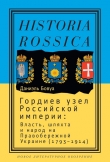 Книга Гордиев узел Российской империи. Власть, шляхта и народ на Правобережной Украине (1793 - 1914) автора Даниэль Бовуа