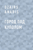 Книга Город под куполом автора Dzairs Anabis