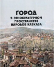 Книга Город в этнокультурном пространстве народов Кавказа автора авторов Коллектив
