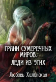 Книга Грани сумеречных миров. Леди из этих (СИ) автора Любовь Хилинская