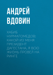 Книга Хабиб НУРМАГОМЕДОВ: Какой из меня президент Дагестана, я всю жизнь провел на ринге автора Андрей ВДОВИН