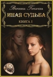 Книга Иная судьба. Книга I (СИ) автора Вероника Горбачева