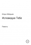 Книга Исповедую Тебе автора Игорь Изборцев