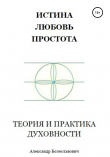 Книга Истина, любовь, простота. Теория и практика духовности автора Александр Болеславович