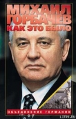 Книга Как это было: Объединение Германии автора Михаил Горбачев