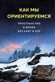 Книга Как мы ориентируемся. Пространство и время без карт и GPS автора Маура О’Коннор