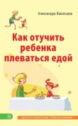 Книга Как отучить ребенка плеваться едой автора Александра Васильева