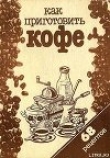 Книга Как приготовить кофе: 68 рецептов автора рецептов Сборник