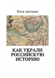 Книга Как украли российскую историю автора Илья Арсиани