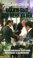 Книга Каким был для меня XX век. Российский посол в отставке вспоминает и размышляет автора Владимир Семёнов