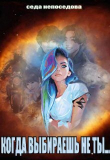Книга Когда выбираешь не ты... (СИ) автора Седа Непоседова
