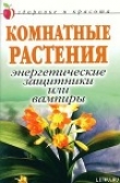 Книга Комнатные растения: энергетические защитники или вампиры автора Татьяна Певная