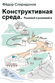 Книга Конструктивная среда. Развивай и развивайся автора Фёдор Спиридонов