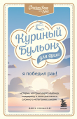 Книга Куриный бульон для души. Я победил рак! Истории, которые дарят надежду, поддержку и силы для самого сложного испытания в жизни автора Марк Виктор Хансен