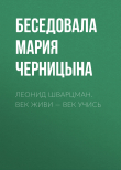 Книга ЛЕОНИД ШВАРЦМАН. ВЕК ЖИВИ – ВЕК УЧИСЬ автора Беседовала Мария Черницына