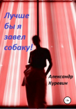 Книга Лучше бы я завел собаку! автора Александр Куревин