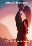 Книга Лучше чем человек (СИ) автора Андрей Васильев