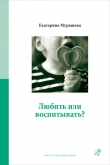 Книга Любить или воспитывать? автора Екатерина Мурашова
