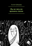 Книга Мы не свои во времени своем автора Ксения Зубарева