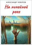 Книга На ничейной реке (СИ) автора Александр Неверов