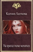 Книга На врагах тоже женятся (СИ) автора Ксения Лестова