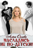 Книга Насладись не по-детски! автора Алена Орлова