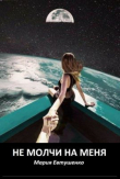 Книга Не молчи на меня (СИ) автора Мария Евтушенко