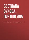 Книга Не нашего ума дело? автора Светлана Сухова и Мария Портнягина