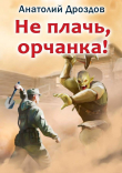 Книга Не плачь, орчанка! автора Анатолий Дроздов