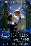 Книга Не убей меня, злодей! Я тебе ещё пригожусь (СИ) автора Инна Бабушкина