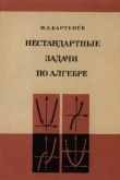 Книга Нестандартные задачи по алгебре автора Федор Бартенев