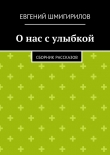 Книга О нас с улыбкой автора Евгений Шмигирилов