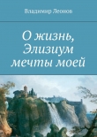 Книга О жизнь, Элизиум мечты моей автора Владимир Леонов