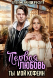 Книга Первая любовь. Ты мой кофеин (СИ) автора Елена Зандерболт