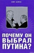Книга Почему он выбрал Путина? автора Олег Мороз