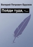 Книга Пойди туда, -… (СИ) автора Валерий Брусков