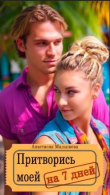 Книга Притворись моей на 7 дней (СИ) автора Анастасия Малышева