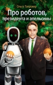 Книга Про роботов, президента и апельсины (СИ) автора Ольга Топровер