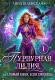 Книга Пурпурная Лилия, или Сломай меня, если сможешь (СИ) автора Анна Шаенская
